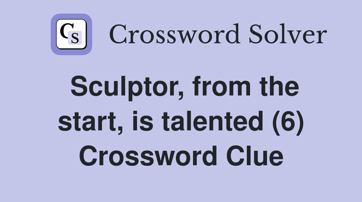 Sculptor from the start is talented (6) Crossword Clue Answers